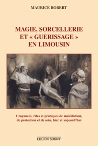 Magie, sorcellerie et guérissage en Limousin - croyances, rites et pratiques de malédiction, de protection et de soin hier et aujourd'hui