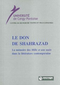 LE DON DE SHAHRAZAD - LA MEMOIRE DES "MILLE ET UNE NUITS" DANS LA LITTERATURE CONTEMPORAINE