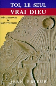 Toi, le seul vrai dieu - Brève histoire du Monothéisme
