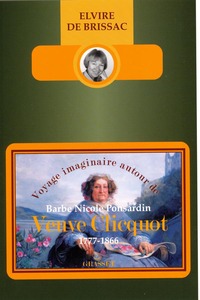 VOYAGE IMAGINAIRE AUTOUR DE BARBE NICOLE PONSARDIN VEUVE CLIQUOT (1777-1866)