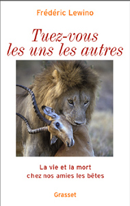 TUEZ-VOUS LES UNS LES AUTRES - LA VIE ET LA MORT CHEZ NOS AMIES LES BETES