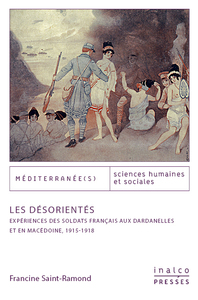 LES DESORIENTES - EXPERIENCES DES SOLDATS FRANCAIS AUX DARDANELLES ET EN MACEDOINE - 1915-1918