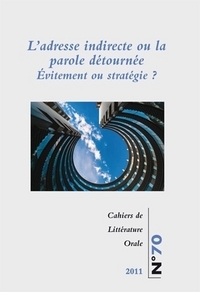 CAHIERS DE LITTERATURE ORALE, N 70/2011. L'ADRESSE INDIRECTE OU LA PA ROLE DETOURNEE. EVITEMENT OU S