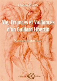 Vie, errances et vaillances d'un gaillard libertin - roman historique