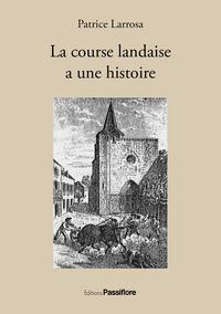 LA COURSE LANDAISE A UNE HISTOIRE - UNE PASSION TAURINE A L'EPREUVE DES SIECLES