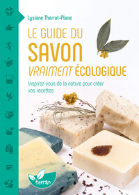 Le guide du savon vraiment écologique - Inspirez-vous de la nature pour créer vos recettes