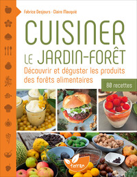 Cuisiner le jardin-forêt – Découvrir et déguster les produits des forêts alimentaires - 80 recettes