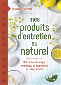 MES PRODUITS D'ENTRETIEN AU NATUREL - UNE DEMARCHE SIMPLE, ECOLOGIQUE ET ECONOMIQUE VERS L'AUTONOMIE