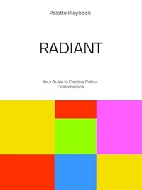 Palette Playbook - Radiant : Your Guide to Creative Colour Combinations /anglais