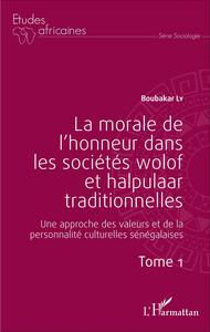 La morale de l'honneur dans les sociétés wolof et halpulaar traditionnelles (Tome 1)