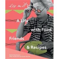 LEE MILLER : A LIFE WITH FOOD, FRIENDS AND RECIPES /ANGLAIS