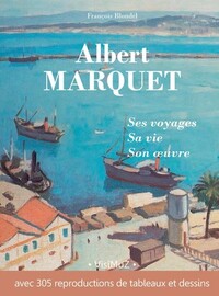 Albert Marquet, ses voyages, sa vie, son œuvre