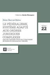 LE FEDERALISME, SYSTEME ADAPTE AUX ORDRES JURIDIQUES COMPLEXES - VOL22 - ANALYSE COMPAREE D'ETATS DE