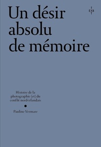 Un désir absolu de mémoire - Histoire de la photographie (et) du conflit nord-irlandais