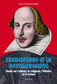 SHAKESPEARE ET LA POSTMODERNITE - ESSAIS SUR L'AUTEUR, LE RELIGIEUX, L'HISTOIRE ET LE LECTEUR