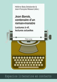 JEAN BAROIS , CENTENAIRE D'UN ROMAN-MONSTRE - LECTURES A VIF, LECTURES ACTUELLES