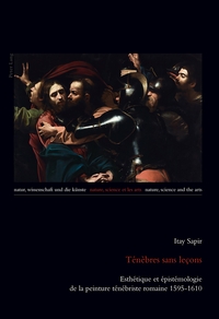 TENEBRES SANS LECONS - ESTHETIQUE ET EPISTEMOLOGIE DE LA PEINTURE TENEBRISTE ROMAINE 1595-1610