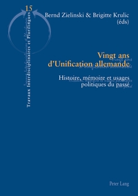 VINGT ANS D'UNIFICATION ALLEMANDE - HISTOIRE, MEMOIRE ET USAGES POLITIQUES DU PASSE