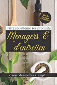 FAIRE SOI-MEME SES PRODUITS MENAGERS & D'ENTRETIEN - CARNET DE RECETTES A REMPLIR - PLUS DE 100 PAGE