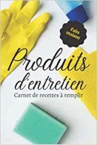 PRODUITS D'ENTRETIEN FAITS MAISON - CARNET DE RECETTES A REMPLIR - CAHIER POUR PREPARER VOS PRODUITS