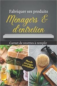 FABRIQUER SES PRODUITS MENAGERS & D'ENTRETIEN - CARNET DE RECETTES A REMPLIR - PLUS DE 100 PAGES - C