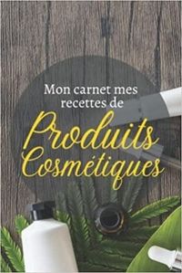 MON CARNET MES RECETTES DE PRODUITS COSMETIQUES - CAHIER POUR PREPARER VOS PRODUITS MENAGERS ET COSM