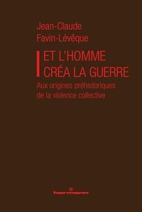 ET L'HOMME CREA LA GUERRE - AUX ORIGINES PREHISTORIQUES DE LA VIOLENCE