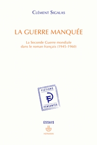 LA GUERRE MANQUEE - LA SECONDE GUERRE MONDIALE DANS LE ROMAN FRANCAIS (1945-1960)