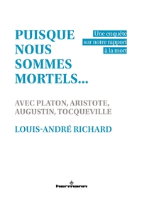 PUISQUE NOUS SOMMES MORTELS... - UNE ENQUETE SUR NOTRE RAPPORT A LA MORT, AVEC PLATON, ARISTOTE, AUG