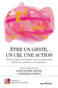 ETRE UN GESTE, UN CRI, UNE ACTION - PRISES DE PAROLE AU FEMININ DANS LES PRODUCTIONS LITTERAIRES, CU