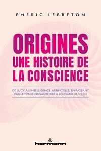 ORIGINES : UNE HISTOIRE DE LA CONSCIENCE - DE LUCY A L'INTELLIGENCE ARTIFICIELLE, EN PASSANT PAR LE