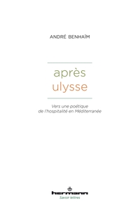 APRES ULYSSE - VERS UNE POETIQUE DE L'HOSPITALITE EN MEDITERRANEE