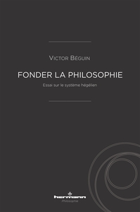 FONDER LA PHILOSOPHIE - ESSAI SUR LE SYSTEME HEGELIEN