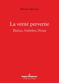 LA VERITE PERVERTIE - BALZAC, NABOKOV, TROYAT