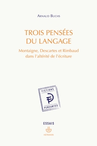 TROIS PENSEES DU LANGAGE - MONTAIGNE, DESCARTES ET RIMBAUD DANS L'ALTERITE DE L'ECRITURE