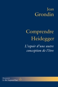 COMPRENDRE HEIDEGGER - L'ESPOIR D'UNE AUTRE CONCEPTION DE L'ETRE