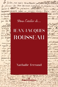 DANS L'ATELIER DE JEAN-JACQUES ROUSSEAU - GENESE ET INTERPRETATION