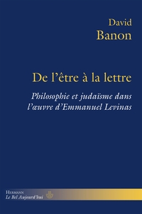 DE L'ETRE A LA LETTRE - PHILOSOPHIE ET JUDAISME DANS L'OEUVRE D'EMMANUEL LEVINAS