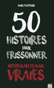 50 HISTOIRES POUR FRISSONNER - INEXPLICABLES MAIS VRAIES