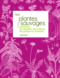 NOS PLANTES SAUVAGES - COMMENT LES RECOLTER, LES CUISINER ET LES UTILISER EN REMEDES