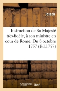 INSTRUCTION DE SA MAJESTE TRES-FIDELE, A SON MINISTRE EN COUR DE ROME. DU 8 OCTOBRE 1757