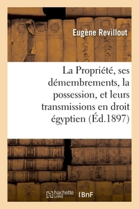 LA PROPRIETE, SES DEMEMBREMENTS, LA POSSESSION, ET LEURS TRANSMISSIONS EN DROIT EGYPTIEN - COMPARE A