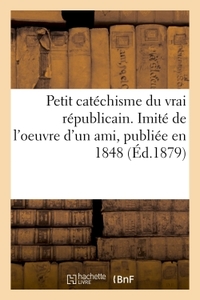 PETIT CATECHISME DU VRAI REPUBLICAIN. IMITE DE L'OEUVRE D'UN AMI, PUBLIEE EN 1848