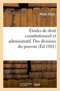 ETUDES DE DROIT CONSTITUTIONNEL ET ADMINISTRATIF. DES DIVISIONS DU POUVOIR, SEPARATION DES POUVOIRS