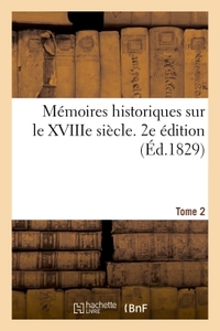 MEMOIRES HISTORIQUES SUR LE XVIIIE SIECLE. 2E EDITION