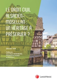 LE DROIT CIVIL ALSACIEN-MOSELLAN : UN HERITAGE JURIDIQUE A PRESERVER ?