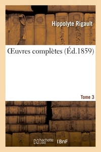 OEUVRES COMPLETES DE H. RIGAULT. TOME 3