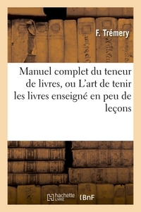 Manuel complet du teneur de livres, ou L'art de tenir les livres enseigné en peu de leçons