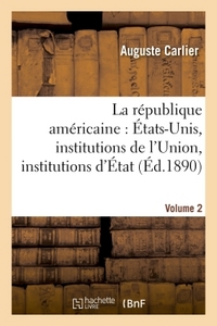 LA REPUBLIQUE AMERICAINE : ETATS-UNIS, INSTITUTIONS DE L'UNION, INSTITUTIONS D'ETAT. VOLUME 2