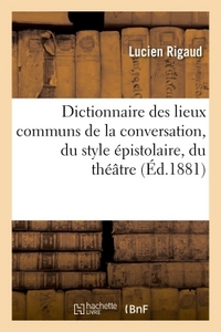 DICTIONNAIRE DES LIEUX COMMUNS DE LA CONVERSATION, DU STYLE EPISTOLAIRE, DU THEATRE